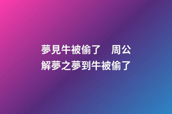夢見牛被偷了　周公解夢之夢到牛被偷了